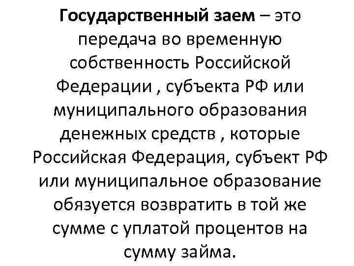 Государственный заем – это передача во временную собственность Российской Федерации , субъекта РФ или