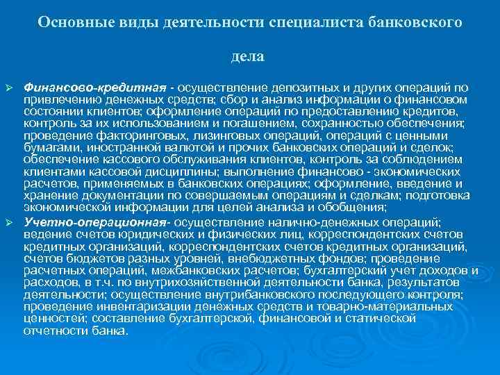 Основные виды деятельности специалиста банковского дела Финансово-кредитная - осуществление депозитных и других операций по