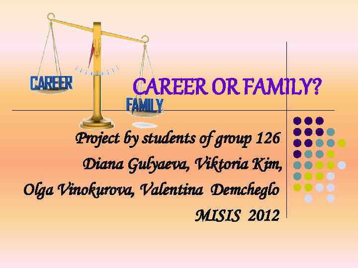 CAREER OR FAMILY? Project by students of group 126 Diana Gulyaeva, Viktoria Kim, Olga