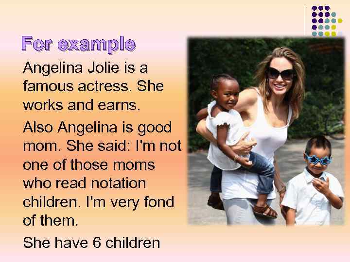 For example Angelina Jolie is a famous actress. She works and earns. Also Angelina