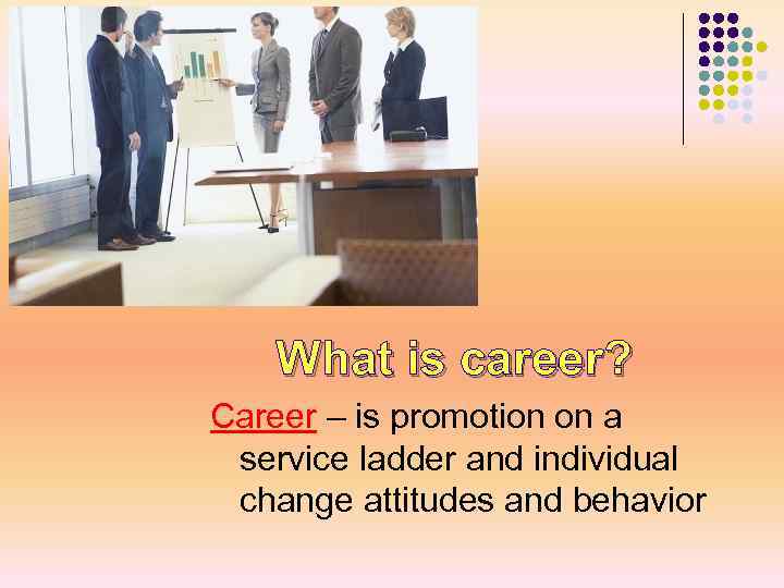 What is career? Career – is promotion on a service ladder and individual change