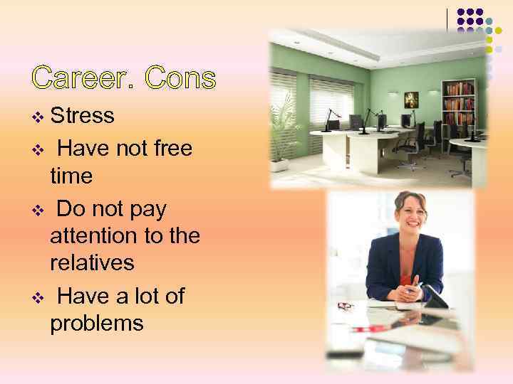 Career. Cons v Stress Have not free time v Do not pay attention to