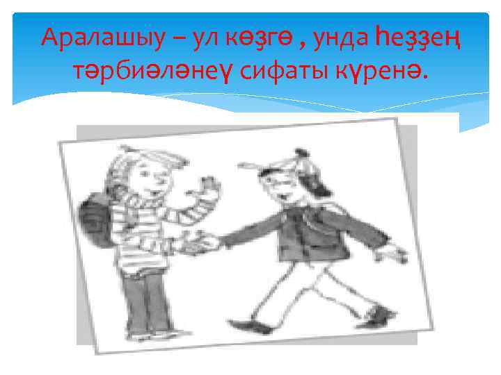 Аралашыу – ул көҙгө , унда һеҙҙең тәрбиәләнеү сифаты күренә. 