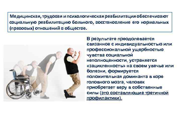 Медицинская, трудовая и психологическая реабилитация обеспечивают социальную реабилитацию больного, восстановление его нормальных (правовых) отношений