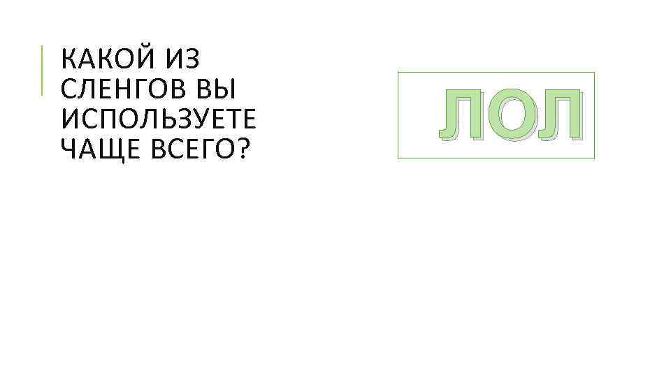 КАКОЙ ИЗ СЛЕНГОВ ВЫ ИСПОЛЬЗУЕТЕ ЧАЩЕ ВСЕГО? ЛОЛ 