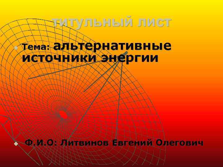 титульный лист u u альтернативные источники энергии Тема: Ф. И. О: Литвинов Евгений Олегович