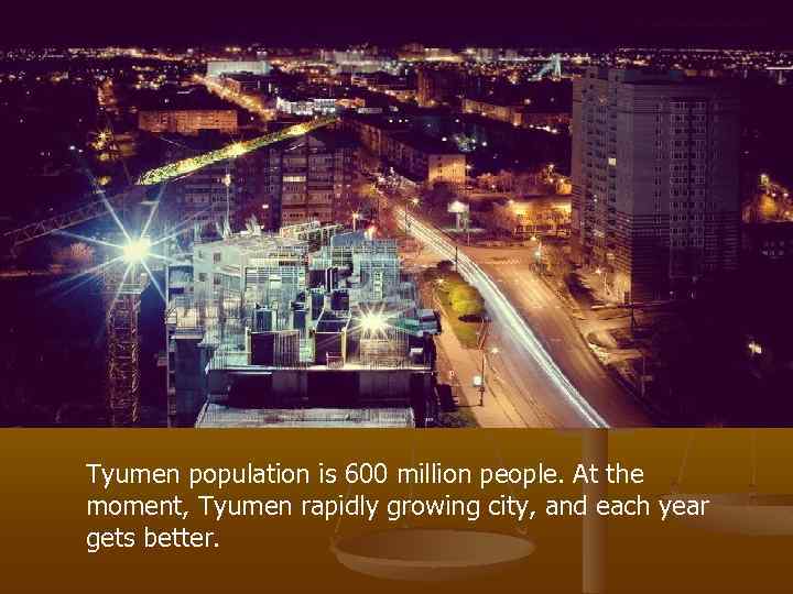 Tyumen population is 600 million people. At the moment, Tyumen rapidly growing city, and