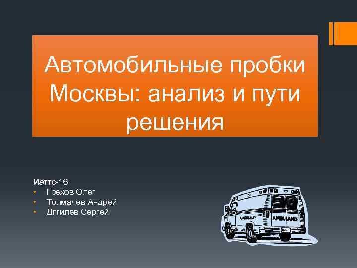 Автомобильные пробки Москвы: анализ и пути решения Иаттс-16 • Грехов Олег • Толмачев Андрей