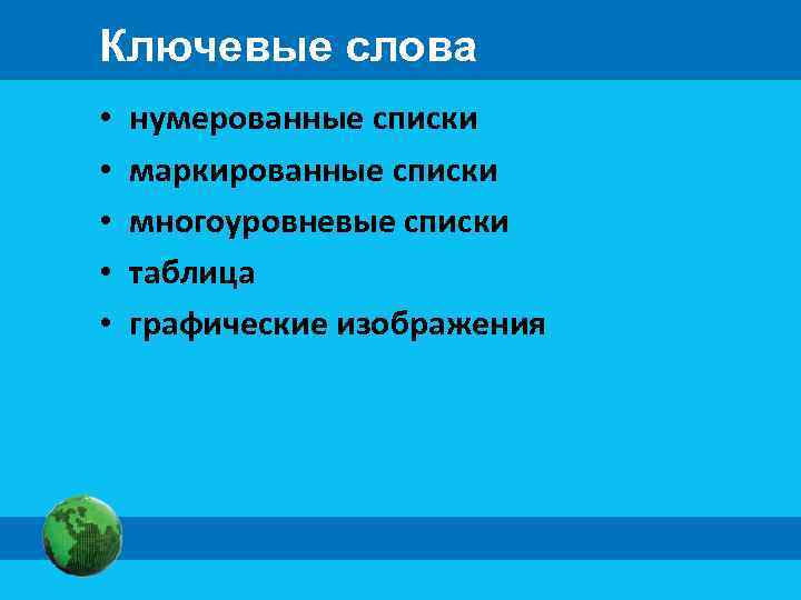 Ключевые слова • • • нумерованные списки маркированные списки многоуровневые списки таблица графические изображения