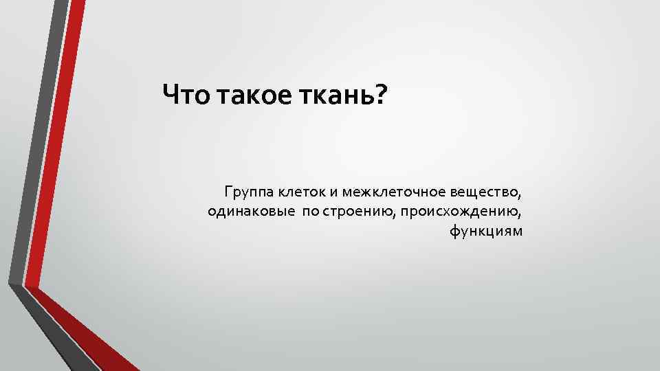 Что такое ткань? Группа клеток и межклеточное вещество, одинаковые по строению, происхождению, функциям 