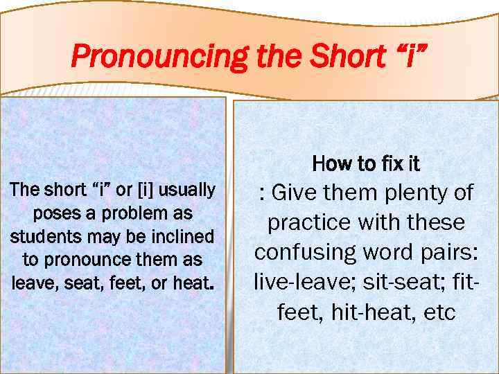 Pronouncing the Short “i” How to fix it The short “i” or [i] usually