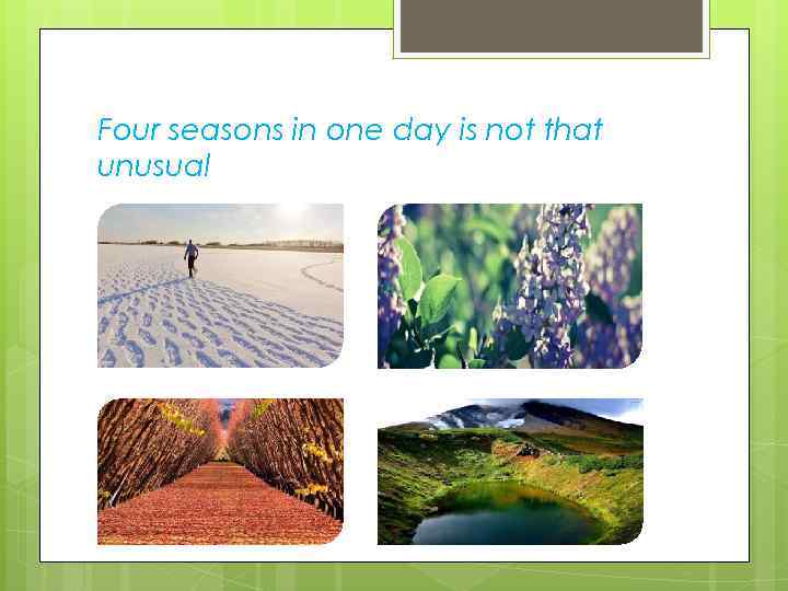Four seasons in one day is not that unusual 