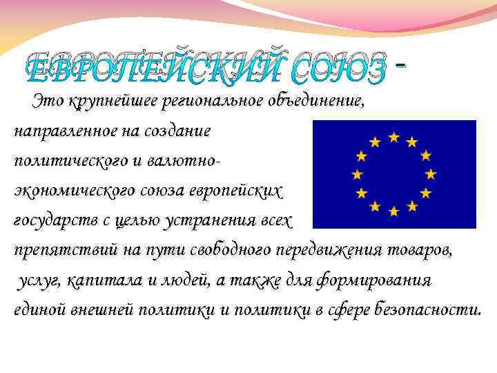 ЕВРОПЕЙСКИЙ СОЮЗ Это крупнейшее региональное объединение, направленное на создание политического и валютноэкономического союза европейских