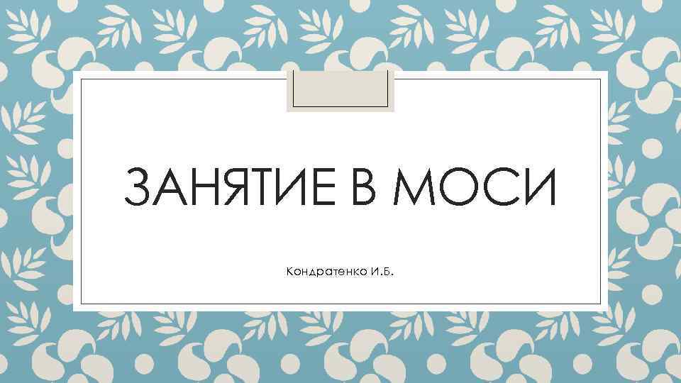 ЗАНЯТИЕ В МОСИ Кондратенко И. Б. 