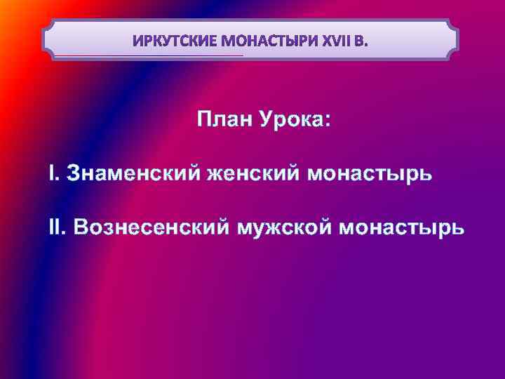 План Урока: I. Знаменский женский монастырь II. Вознесенский мужской монастырь 