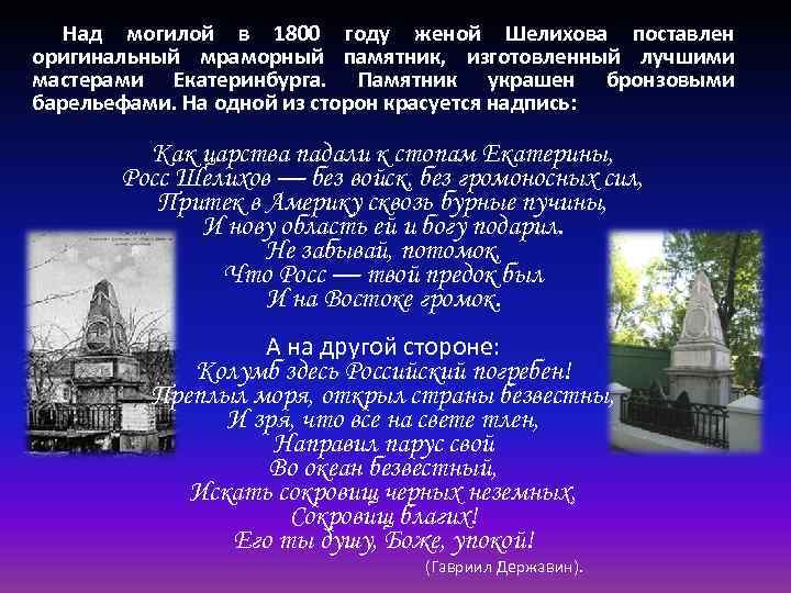 Над могилой в 1800 году женой Шелихова поставлен оригинальный мраморный памятник, изготовленный лучшими мастерами