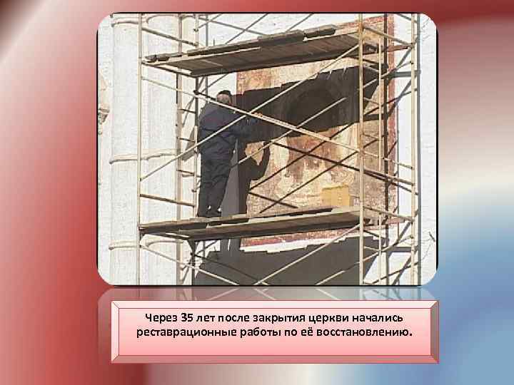Через 35 лет после закрытия церкви начались реставрационные работы по её восстановлению. 