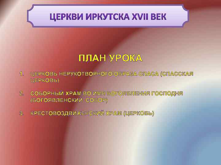 ПЛАН УРОКА 1. ЦЕРКОВЬ НЕРУКОТВОРНОГО ОБРАЗА СПАСА (СПАССКАЯ ЦЕРКОВЬ) 2. СОБОРНЫЙ ХРАМ ВО ИМЯ