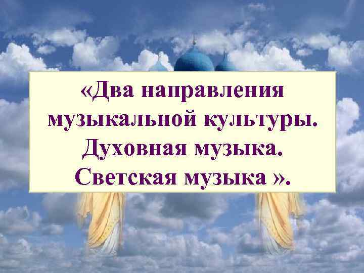 Два направления музыкальной культуры светская и духовная музыка 7 класс презентация