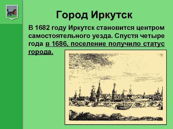 Город Иркутск В 1682 году Иркутск становится центром самостоятельного уезда. Спустя четыре года в