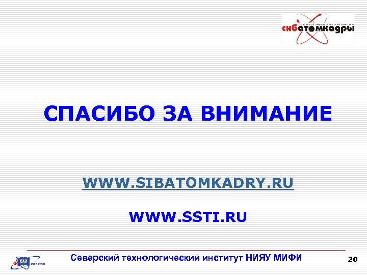 СПАСИБО ЗА ВНИМАНИЕ WWW. SIBATOMKADRY. RU WWW. SSTI. RU Северский технологический институт НИЯУ МИФИ