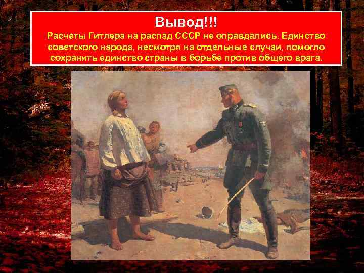 Вывод!!! Расчеты Гитлера на распад СССР не оправдались. Единство советского народа, несмотря на отдельные