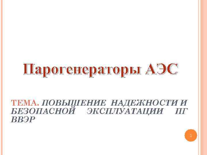 Парогенераторы АЭС ТЕМА. ПОВЫШЕНИЕ НАДЕЖНОСТИ И БЕЗОПАСНОЙ ЭКСПЛУАТАЦИИ ПГ ВВЭР 1 