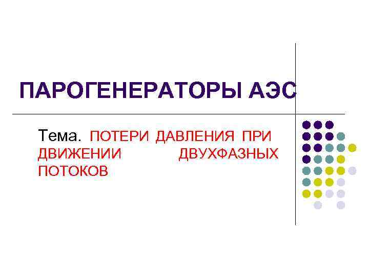 ПАРОГЕНЕРАТОРЫ АЭС Тема. ПОТЕРИ ДАВЛЕНИЯ ПРИ ДВИЖЕНИИ ПОТОКОВ ДВУХФАЗНЫХ 