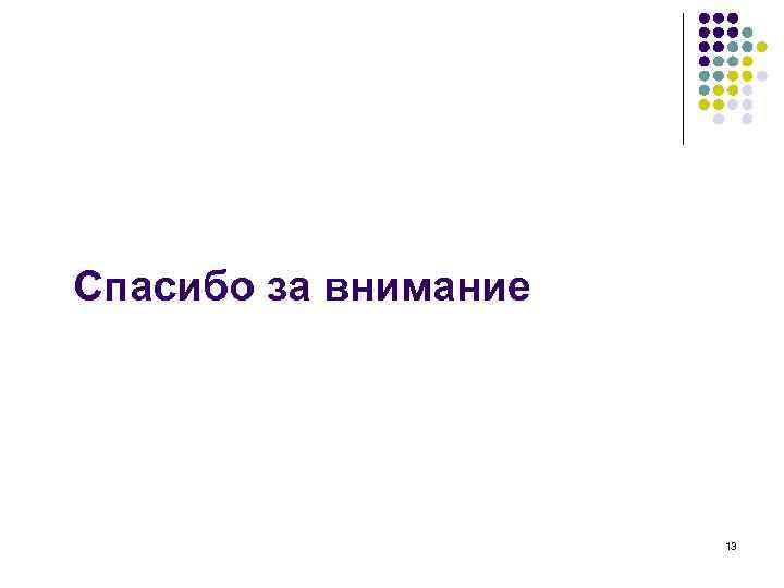 Спасибо за внимание 13 