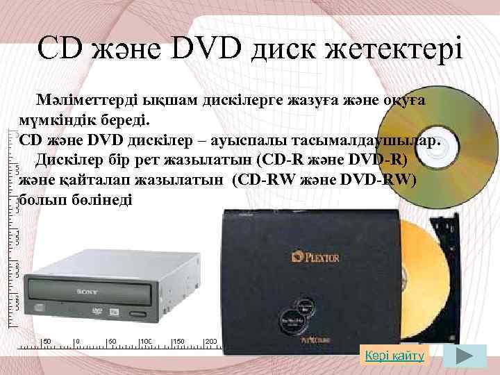 СD және DVD диск жетектері Мәліметтерді ықшам дискілерге жазуға және оқуға мүмкіндік береді. СD