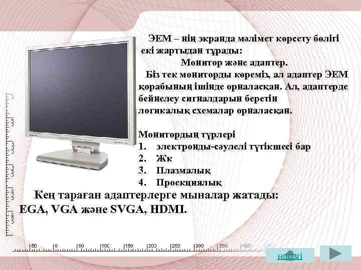 ЭЕМ – нің экранда мәлімет көрсету бөлігі екі жартыдан тұрады: Монитор және адаптер. Біз