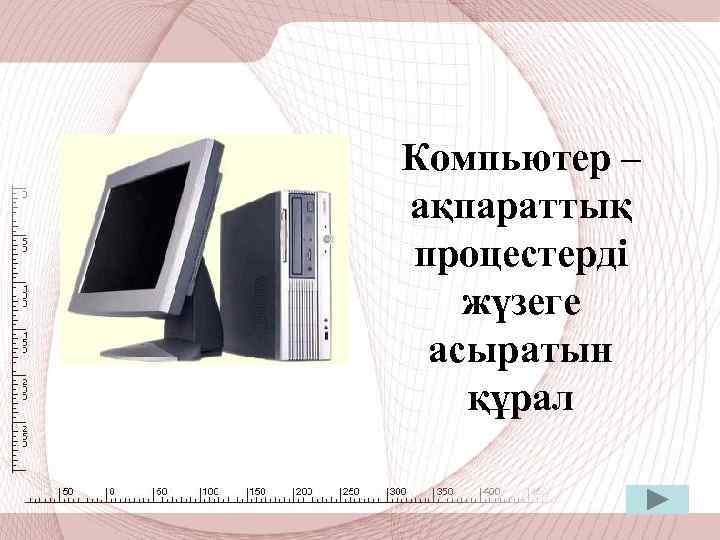 Компьютер – ақпараттық процестерді жүзеге асыратын құрал 