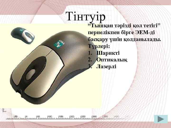 Тінтуір “Тышқан тәрізді қол тетігі” пернелікпен бірге ЭЕМ-ді басқару үшін қолданылады. Түрлері: 1. Шарикті