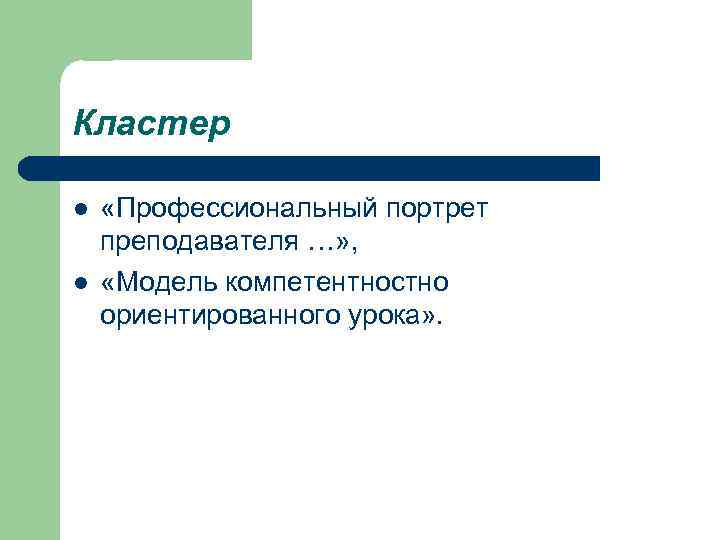 Кластер l l «Профессиональный портрет преподавателя …» , «Модель компетентностно ориентированного урока» . 