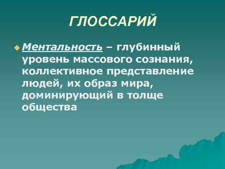 ГЛОССАРИЙ u Ментальность – глубинный уровень массового сознания, коллективное представление людей, их образ мира,