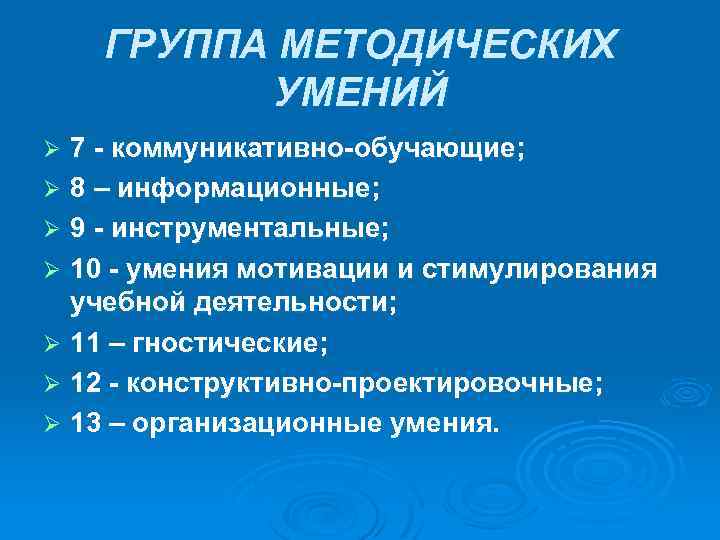 ГРУППА МЕТОДИЧЕСКИХ УМЕНИЙ 7 - коммуникативно-обучающие; Ø 8 – информационные; Ø 9 - инструментальные;