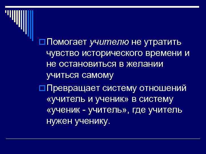 o Помогает учителю не утратить чувство исторического времени и не остановиться в желании учиться