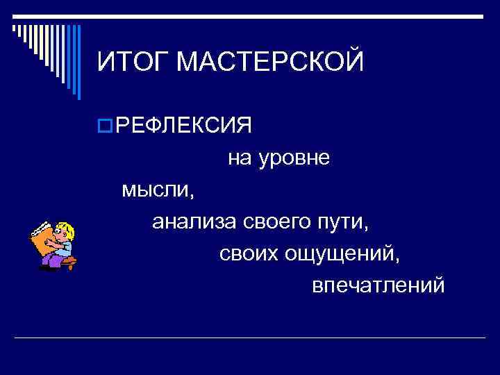 ИТОГ МАСТЕРСКОЙ o РЕФЛЕКСИЯ на уровне мысли, анализа своего пути, своих ощущений, впечатлений 