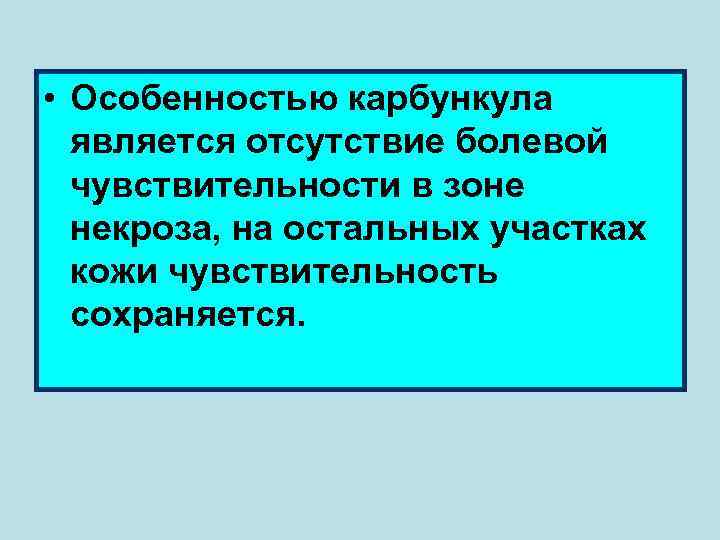  • Особенностью карбункула является отсутствие болевой чувствительности в зоне некроза, на остальных участках