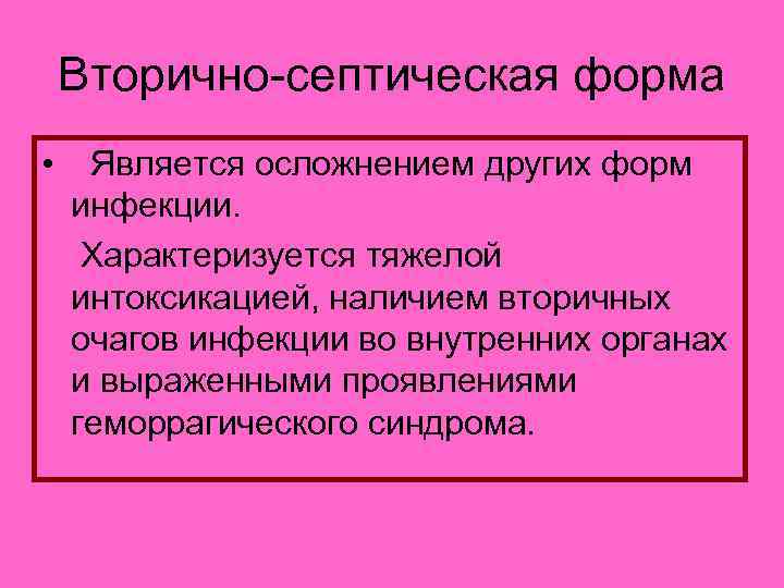 Вторично-септическая форма • Является осложнением других форм инфекции. Характеризуется тяжелой интоксикацией, наличием вторичных очагов