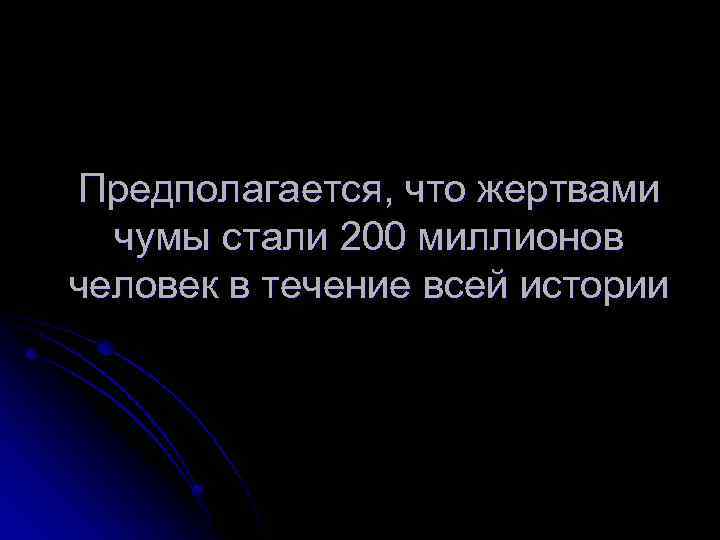 Предполагается, что жертвами чумы стали 200 миллионов человек в течение всей истории 