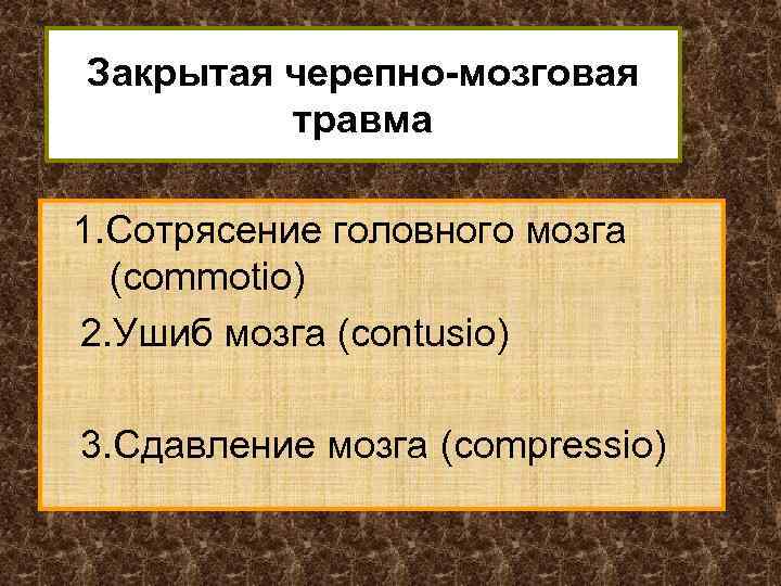 Закрытая черепно-мозговая травма 1. Сотрясение головного мозга (commotio) 2. Ушиб мозга (contusio) 3. Сдавление