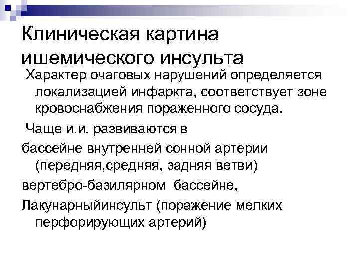 Клиническая картина ишемического инсульта Характер очаговых нарушений определяется локализацией инфаркта, соответствует зоне кровоснабжения пораженного