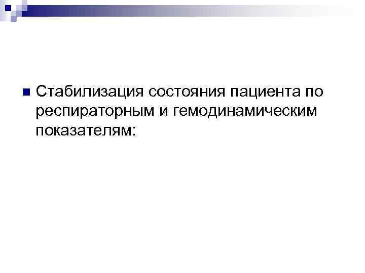 n Стабилизация состояния пациента по респираторным и гемодинамическим показателям: 