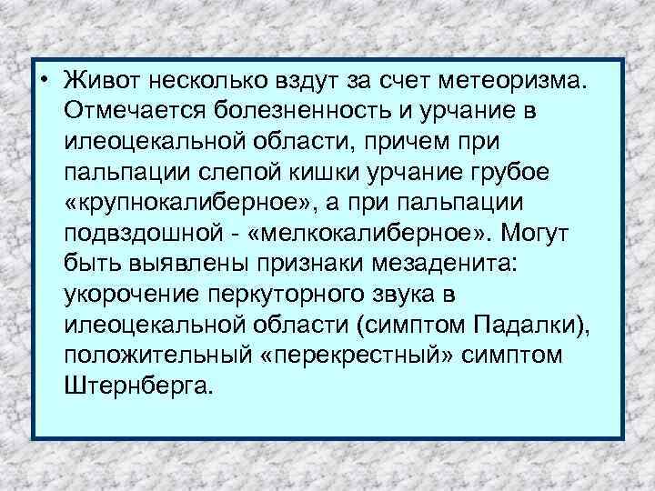  • Живот несколько вздут за счет метеоризма. Отмечается болезненность и урчание в илеоцекальной