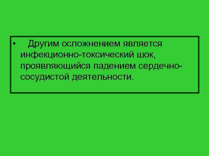  • Другим осложнением является инфекционно-токсический шок, проявляющийся падением сердечнососудистой деятельности. 