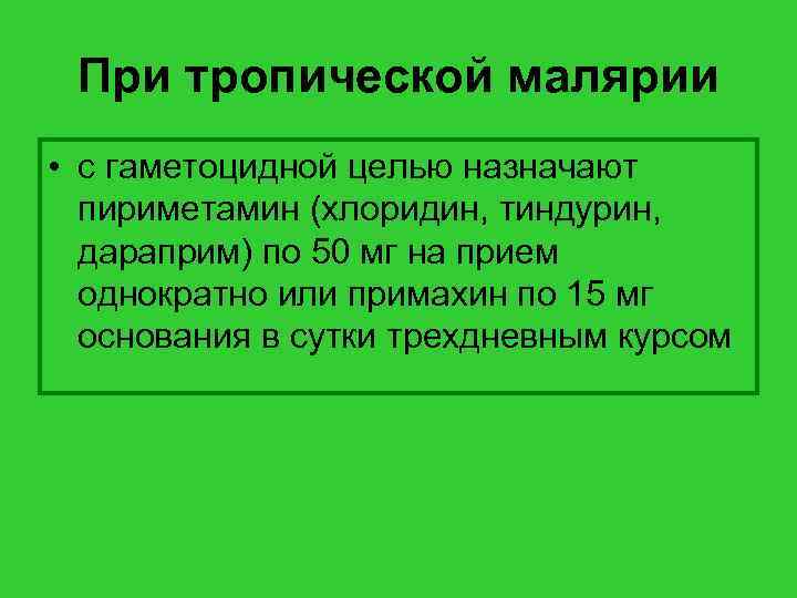 При тропической малярии • с гаметоцидной целью назначают пириметамин (хлоридин, тиндурин, дараприм) по 50