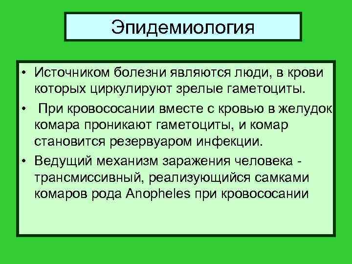 Эпидемиология • Источником болезни являются люди, в крови которых циркулируют зрелые гаметоциты. • При