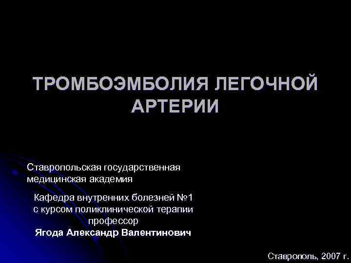 ТРОМБОЭМБОЛИЯ ЛЕГОЧНОЙ АРТЕРИИ Ставропольская государственная медицинская академия Кафедра внутренних болезней № 1 с курсом