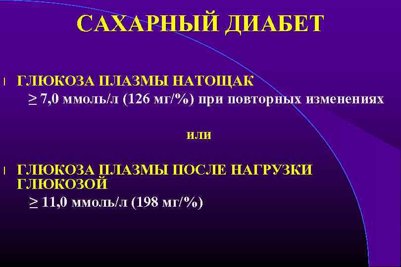 САХАРНЫЙ ДИАБЕТ l ГЛЮКОЗА ПЛАЗМЫ НАТОЩАК ≥ 7, 0 ммоль/л (126 мг/%) при повторных